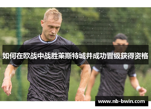 如何在欧战中战胜莱斯特城并成功晋级获得资格