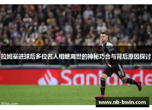拉姆塞进球后多位名人相继离世的神秘巧合与背后原因探讨
