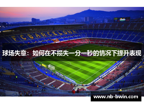 球场失意：如何在不损失一分一秒的情况下提升表现