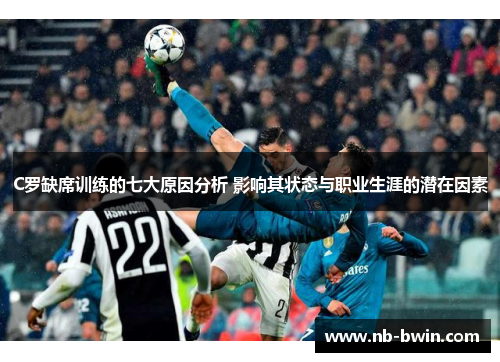 C罗缺席训练的七大原因分析 影响其状态与职业生涯的潜在因素