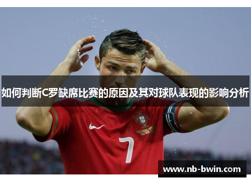 如何判断C罗缺席比赛的原因及其对球队表现的影响分析