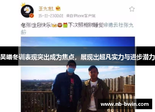 吴曦冬训表现突出成为焦点，展现出超凡实力与进步潜力