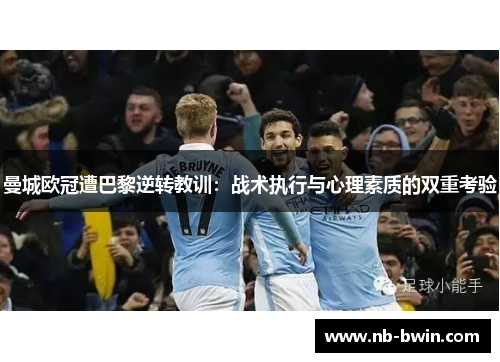 曼城欧冠遭巴黎逆转教训：战术执行与心理素质的双重考验