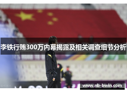 李铁行贿300万内幕揭露及相关调查细节分析