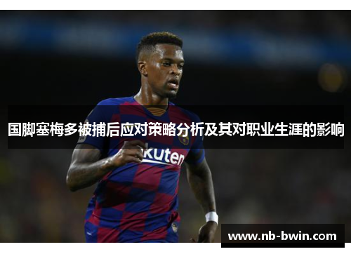 国脚塞梅多被捕后应对策略分析及其对职业生涯的影响
