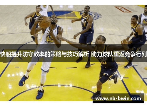 快船提升防守效率的策略与技巧解析 助力球队重返竞争行列