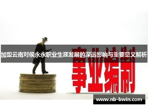 加盟云南对侯永永职业生涯发展的深远影响与重要意义解析