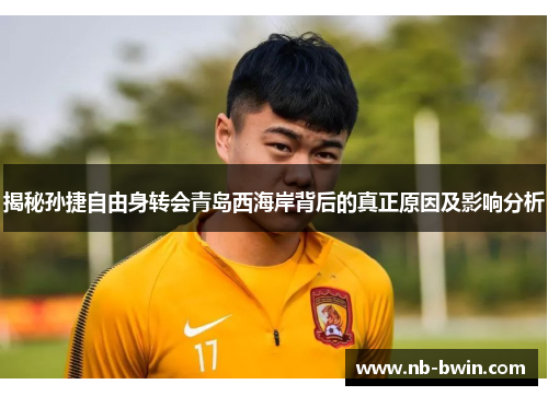 揭秘孙捷自由身转会青岛西海岸背后的真正原因及影响分析