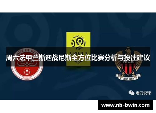 周六法甲兰斯迎战尼斯全方位比赛分析与投注建议