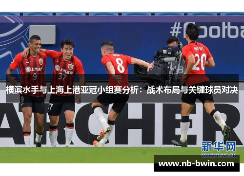 横滨水手与上海上港亚冠小组赛分析：战术布局与关键球员对决