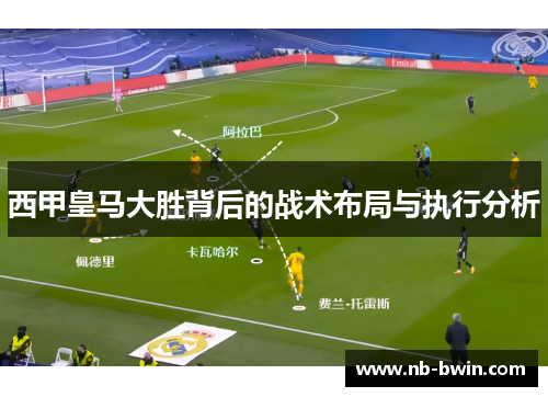 西甲皇马大胜背后的战术布局与执行分析