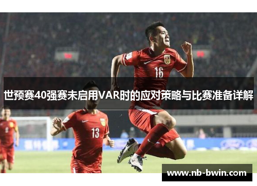 世预赛40强赛未启用VAR时的应对策略与比赛准备详解