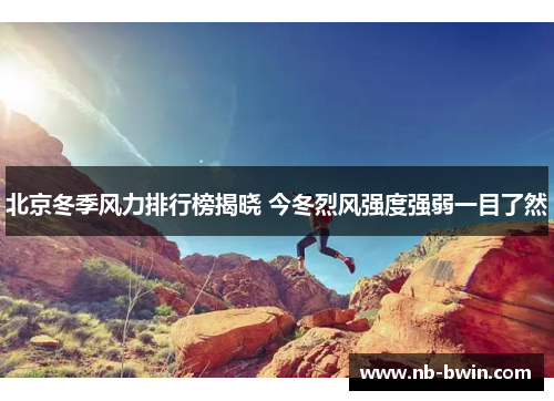 北京冬季风力排行榜揭晓 今冬烈风强度强弱一目了然