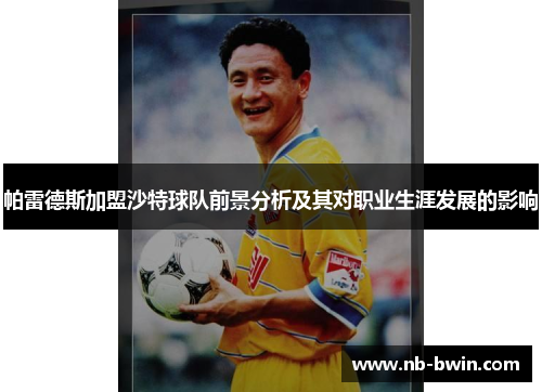 帕雷德斯加盟沙特球队前景分析及其对职业生涯发展的影响