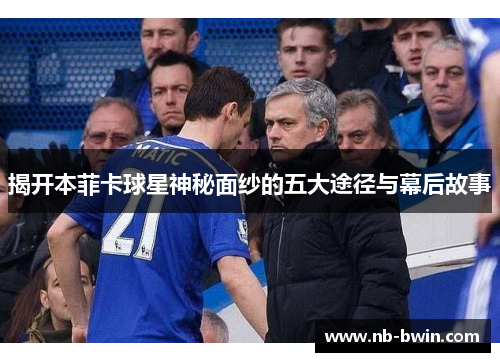 揭开本菲卡球星神秘面纱的五大途径与幕后故事