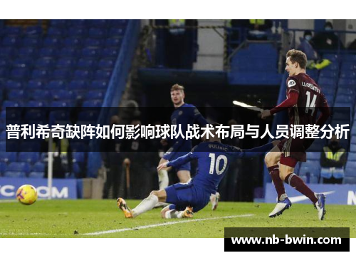 普利希奇缺阵如何影响球队战术布局与人员调整分析