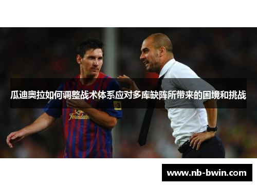 瓜迪奥拉如何调整战术体系应对多库缺阵所带来的困境和挑战