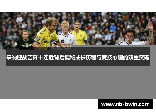 辛纳迎战吉隆十连胜背后揭秘成长历程与竞技心理的双重突破