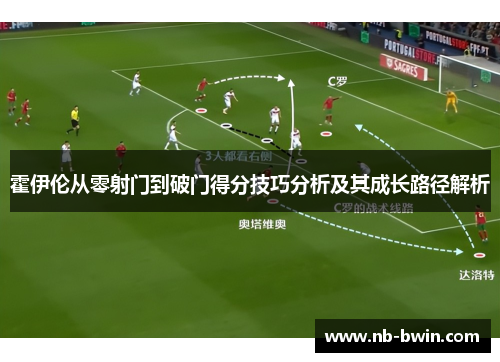 霍伊伦从零射门到破门得分技巧分析及其成长路径解析