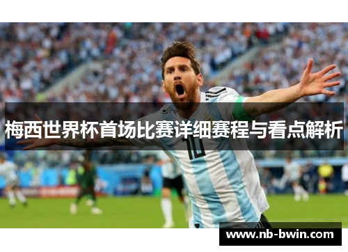 梅西世界杯首场比赛详细赛程与看点解析