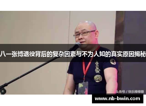 八一张博退役背后的复杂因素与不为人知的真实原因揭秘