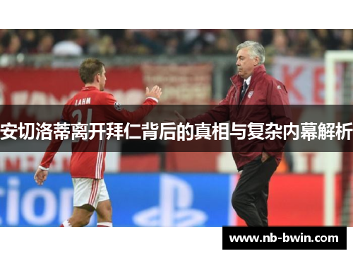 安切洛蒂离开拜仁背后的真相与复杂内幕解析