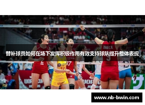 替补球员如何在场下发挥积极作用有效支持球队提升整体表现