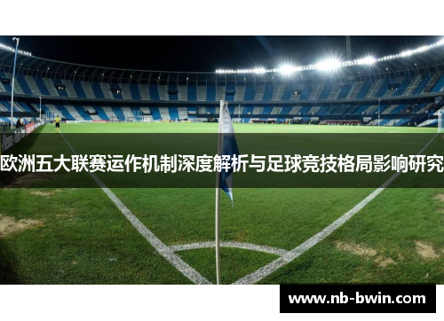 欧洲五大联赛运作机制深度解析与足球竞技格局影响研究