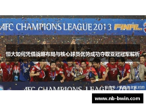 恒大如何凭借战略布局与核心球员优势成功夺取亚冠冠军解析