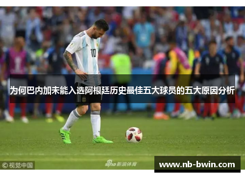 为何巴内加未能入选阿根廷历史最佳五大球员的五大原因分析