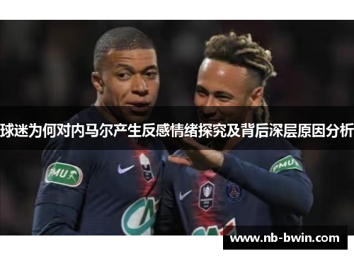 球迷为何对内马尔产生反感情绪探究及背后深层原因分析