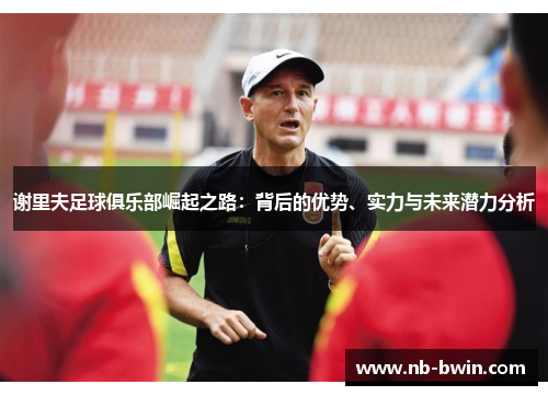 谢里夫足球俱乐部崛起之路：背后的优势、实力与未来潜力分析