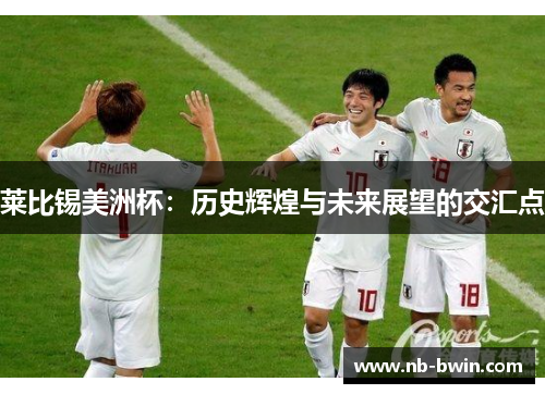 莱比锡美洲杯：历史辉煌与未来展望的交汇点