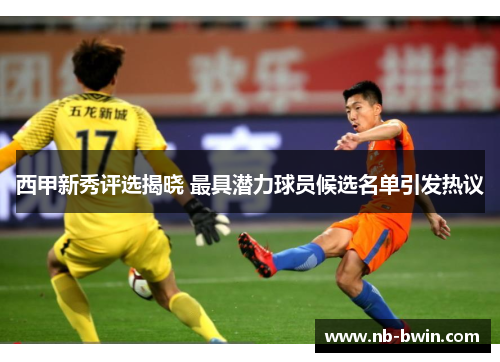 西甲新秀评选揭晓 最具潜力球员候选名单引发热议